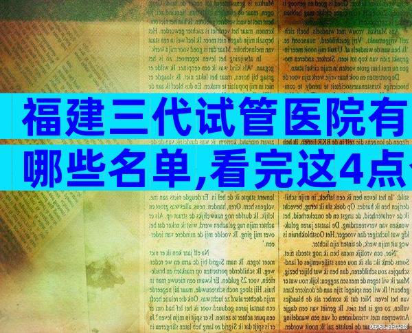 福建三代试管医院有哪些名单,看完这4点介绍