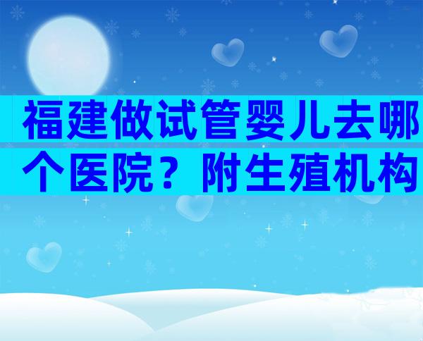 福建做试管婴儿去哪个医院？附生殖机构大全