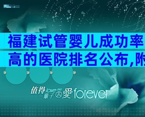 福建试管婴儿成功率高的医院排名公布,附试管婴儿成功率预估值!