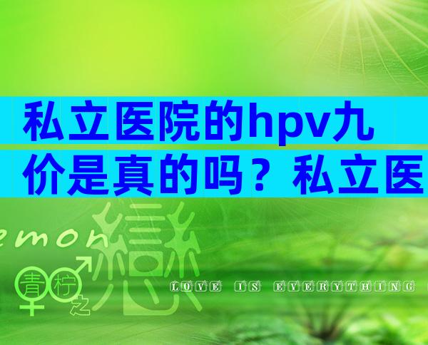 私立医院的hpv九价是真的吗？私立医院九价hpv疫苗是真是假？