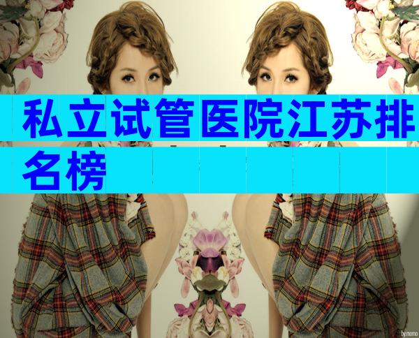 私立试管医院江苏排名榜