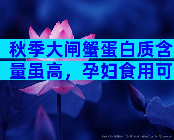 秋季大闸蟹蛋白质含量虽高，孕妇食用可能致流产