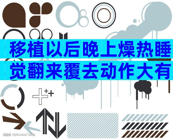 移植以后晚上燥热睡觉翻来覆去动作大有影响吗？