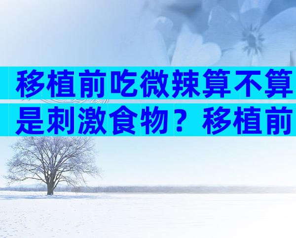 移植前吃微辣算不算是刺激食物？移植前一天吃了辣的有没有问题？