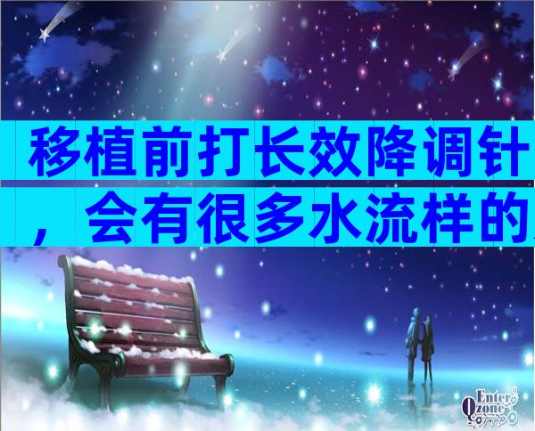 移植前打长效降调针，会有很多水流样的透明白带吗？