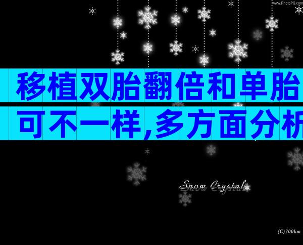 移植双胎翻倍和单胎可不一样,多方面分析更清楚
