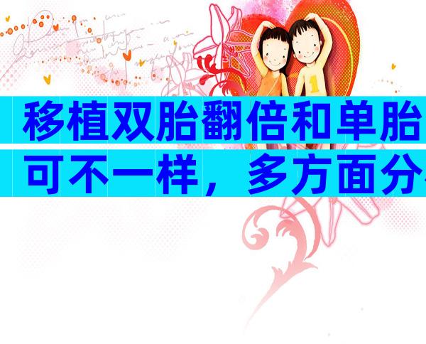 移植双胎翻倍和单胎可不一样，多方面分析更清楚