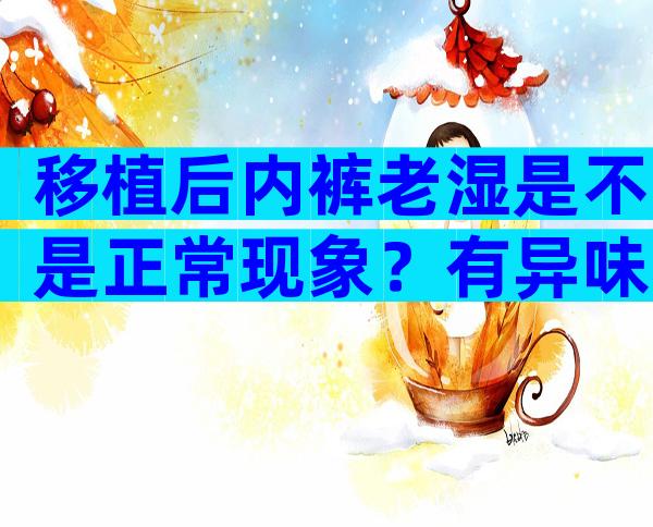 移植后内裤老湿是不是正常现象？有异味不正常