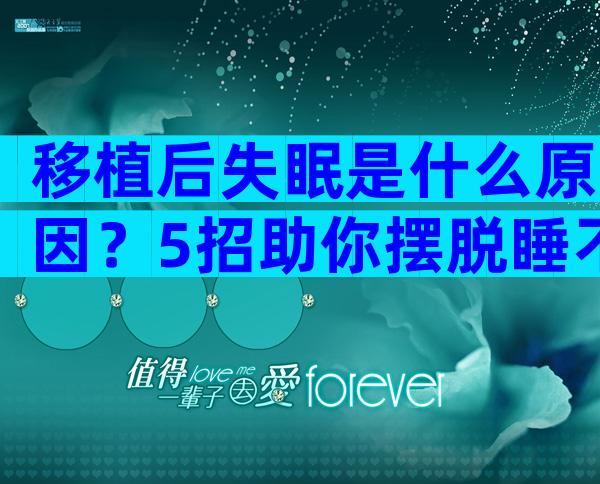 移植后失眠是什么原因？5招助你摆脱睡不着的困扰