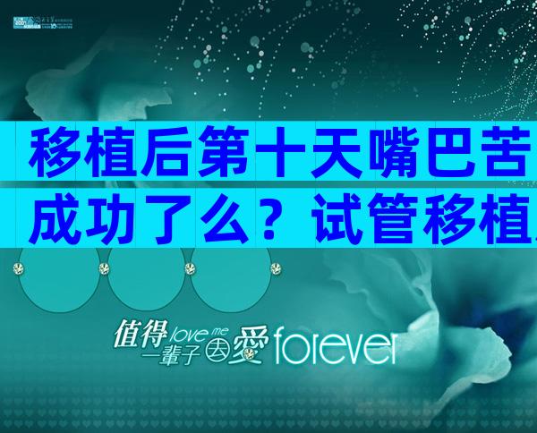 移植后第十天嘴巴苦成功了么？试管移植后嘴苦是什么情况？