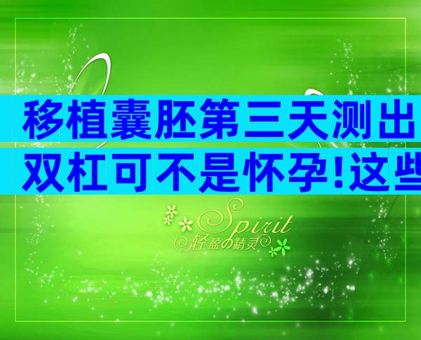 移植囊胚第三天测出双杠可不是怀孕!这些注意事项要知晓