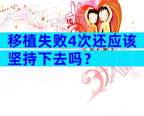 移植失败4次还应该坚持下去吗？