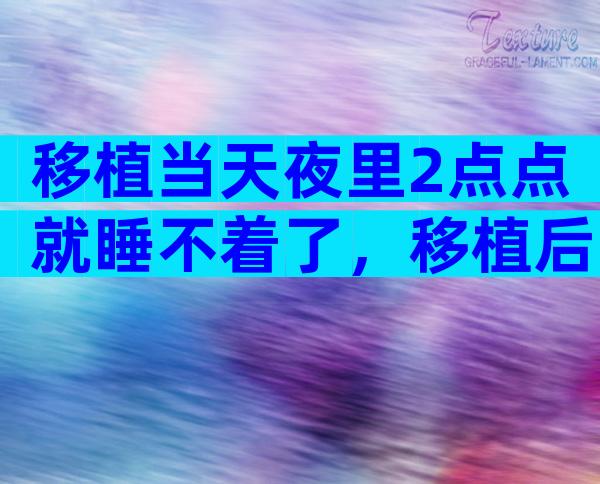 移植当天夜里2点点就睡不着了，移植后睡不着觉会不会影响着床？