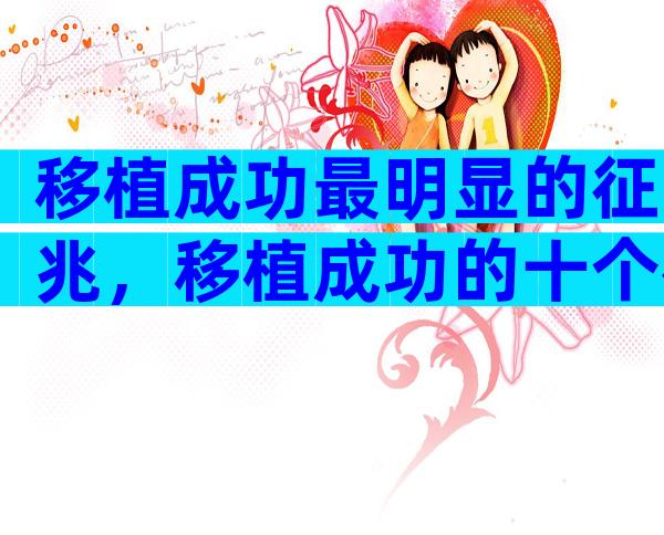 移植成功最明显的征兆，移植成功的十个征兆有哪些？