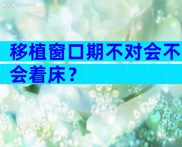 移植窗口期不对会不会着床？