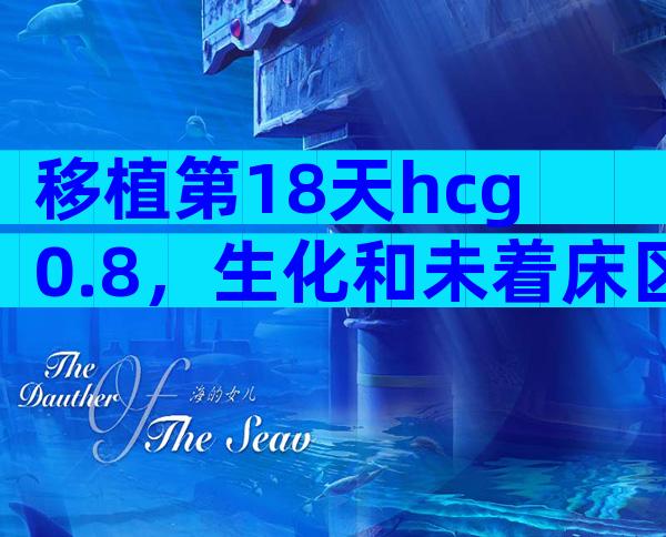 移植第18天hcg0.8，生化和未着床区别是什么？