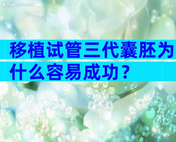 移植试管三代囊胚为什么容易成功？