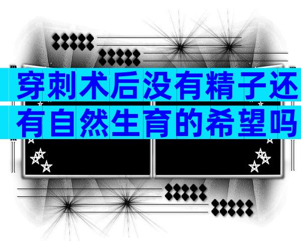 穿刺术后没有精子还有自然生育的希望吗？