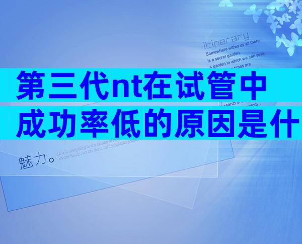第三代nt在试管中成功率低的原因是什么？