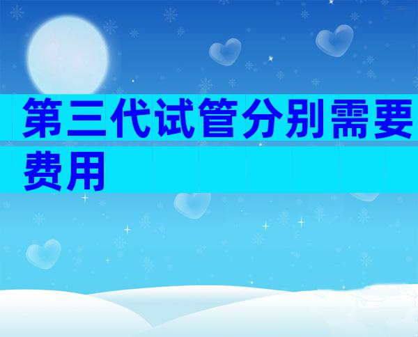第三代试管分别需要费用