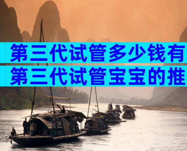 第三代试管多少钱有第三代试管宝宝的推荐！