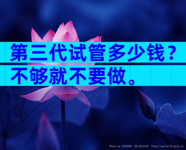 第三代试管多少钱？不够就不要做。