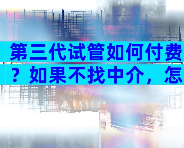 第三代试管如何付费？如果不找中介，怎么走医保？