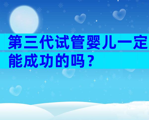 第三代试管婴儿一定能成功的吗？