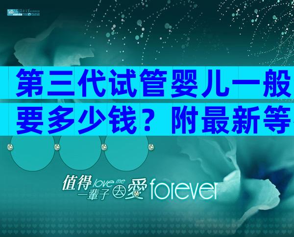第三代试管婴儿一般要多少钱？附最新等待时长