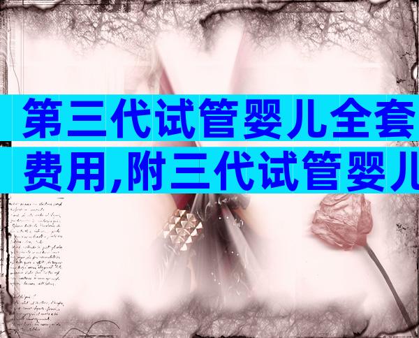 第三代试管婴儿全套费用,附三代试管婴儿医院推荐