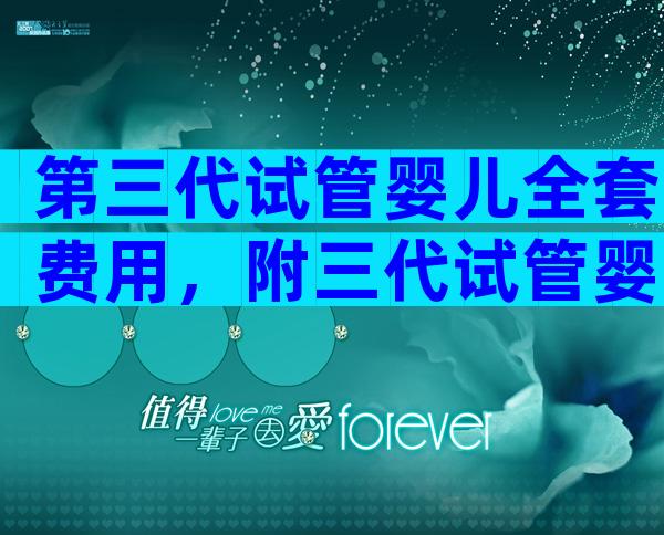第三代试管婴儿全套费用，附三代试管婴儿医院推荐