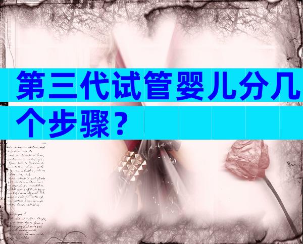 第三代试管婴儿分几个步骤？