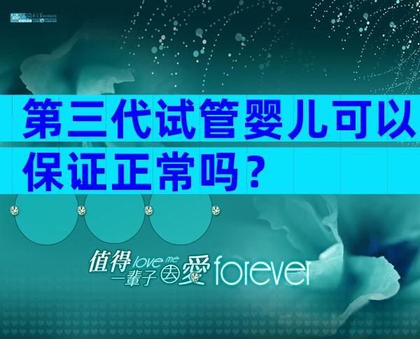 第三代试管婴儿可以保证正常吗？