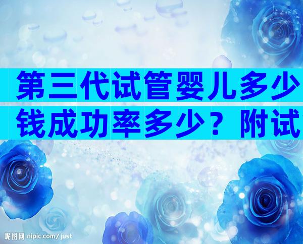 第三代试管婴儿多少钱成功率多少？附试管价格清单