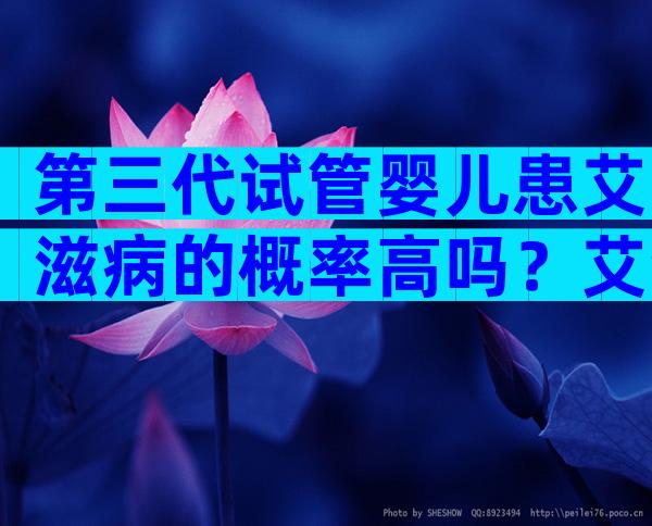 第三代试管婴儿患艾滋病的概率高吗？艾滋病能成为第三代试管吗？