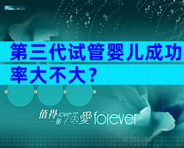 第三代试管婴儿成功率大不大？