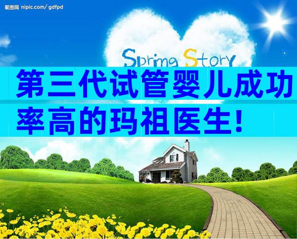 第三代试管婴儿成功率高的玛祖医生!