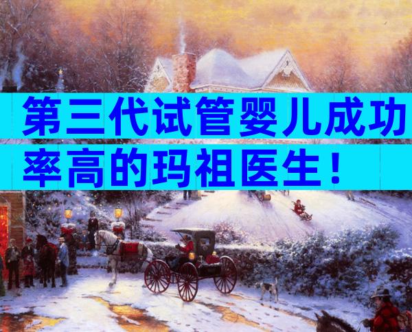 第三代试管婴儿成功率高的玛祖医生！