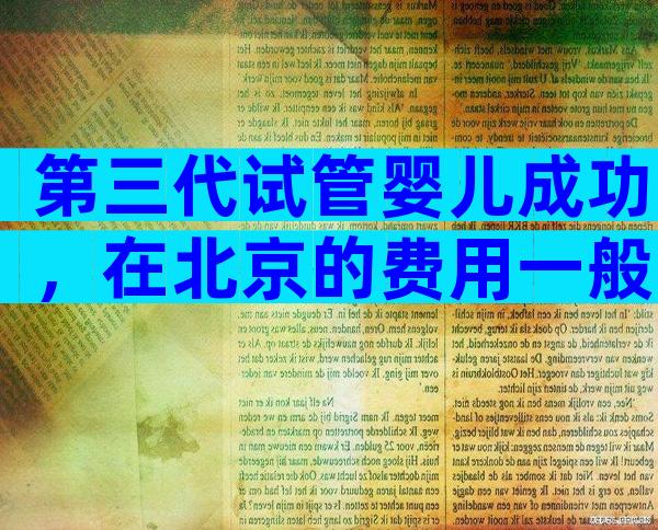 第三代试管婴儿成功，在北京的费用一般多少钱