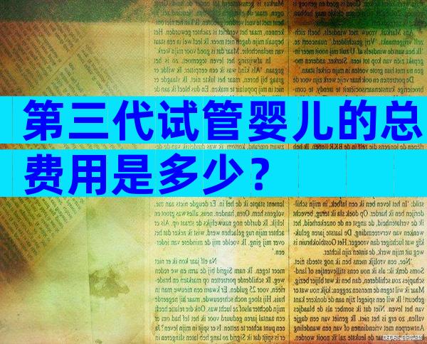 第三代试管婴儿的总费用是多少？