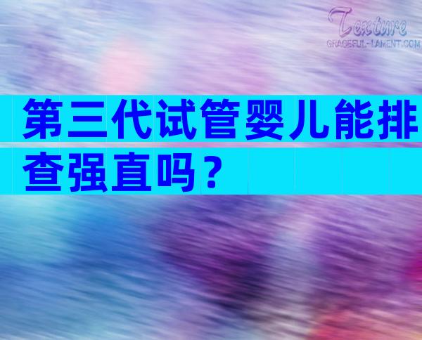 第三代试管婴儿能排查强直吗？
