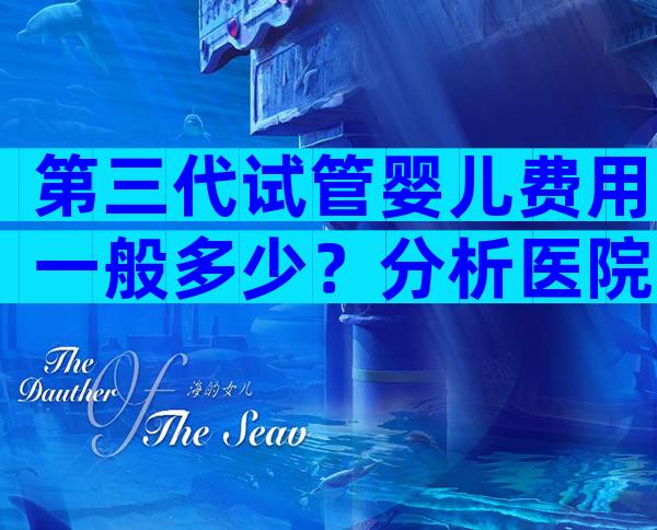 第三代试管婴儿费用一般多少？分析医院的现状