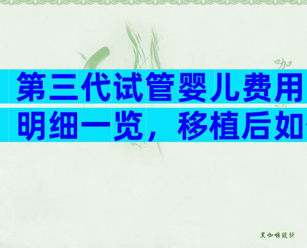 第三代试管婴儿费用明细一览，移植后如何保胎？