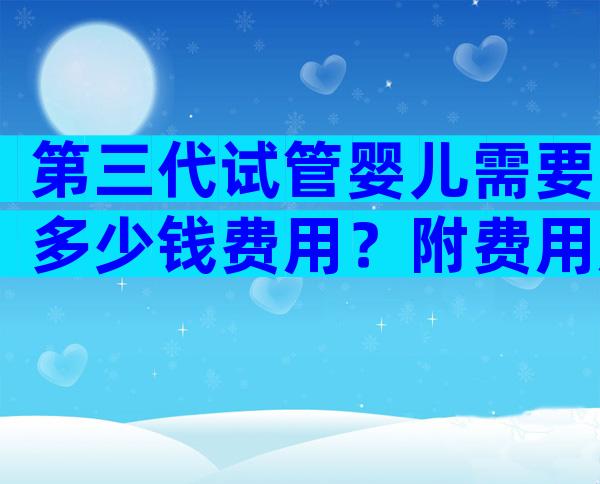 第三代试管婴儿需要多少钱费用？附费用成功率参考