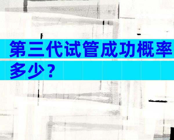 第三代试管成功概率多少？