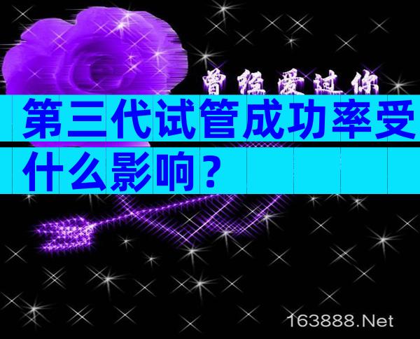 第三代试管成功率受什么影响？
