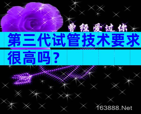 第三代试管技术要求很高吗？