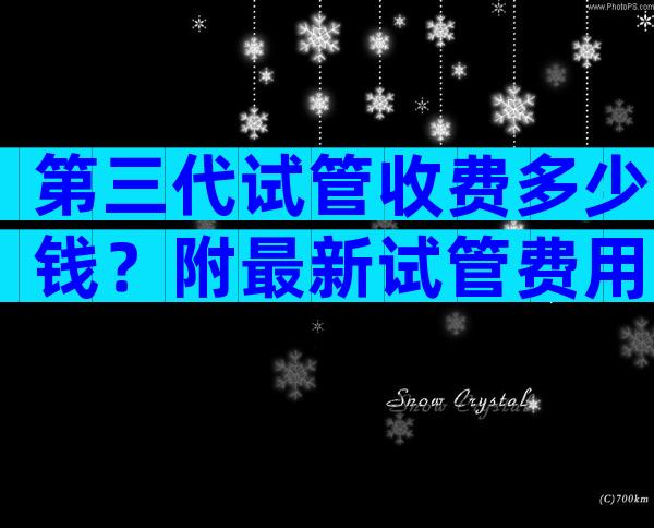 第三代试管收费多少钱？附最新试管费用！