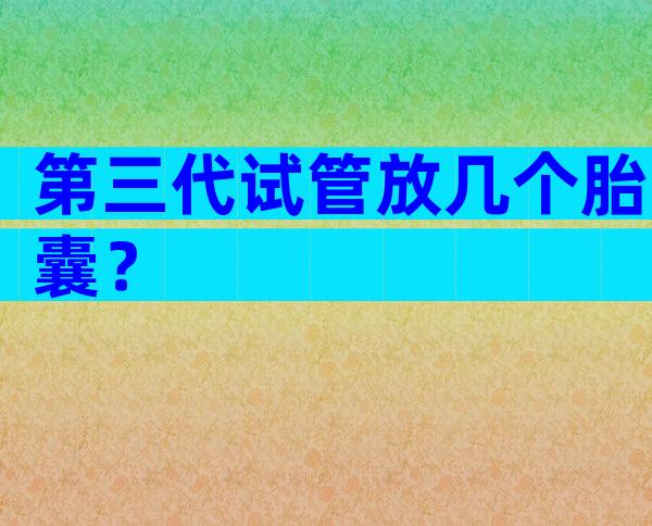 第三代试管放几个胎囊？