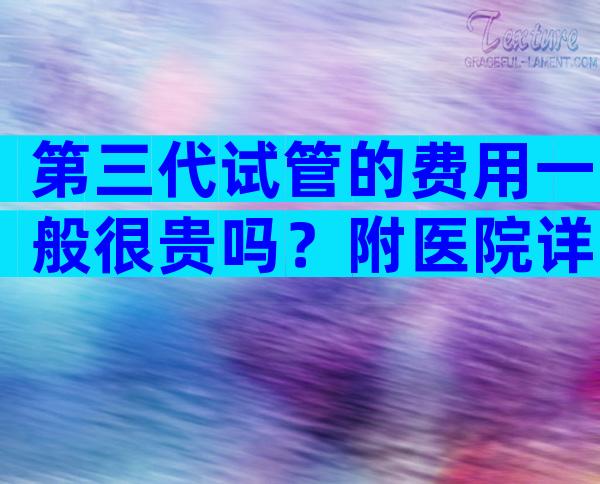 第三代试管的费用一般很贵吗？附医院详细名单